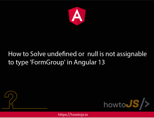 How to Solve undefined or  null is not assignable to type ‘FormGroup’ in Angular 13