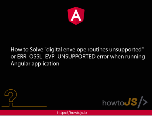 How to Solve “digital envelope routines unsupported” or ERR_OSSL_EVP_UNSUPPORTED error when running Angular application