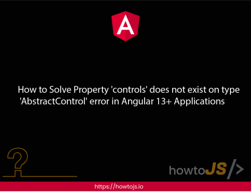 How to Solve Property ‘controls’ does not exist on type ‘AbstractControl’ error in Angular 13+ Applications